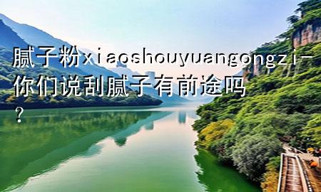 膩?zhàn)臃踴iaoshouyuangongzi-你們說刮膩?zhàn)佑星巴締幔?>
             </div>
             <!--文章無圖的情況下插入一張圖片end-->
              
      <p>本篇文章給大家談?wù)勀佔(zhàn)臃踴iaoshouyuangongzi，以及***們說刮膩?zhàn)佑星巴締?？?duì)應(yīng)的知識(shí)點(diǎn)，希望對(duì)各位有所幫助，不要忘了收***本站喔。
今天給各位分享膩?zhàn)臃踴iaoshouyuangongzi的知識(shí)，其中也會(huì)對(duì)***們說刮膩?zhàn)佑星巴締幔窟M(jìn)行解釋，如果能碰巧解決***現(xiàn)在面臨的問題，別忘了關(guān)注本站，現(xiàn)在開始吧！</p><ol type=