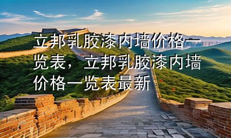 立邦乳膠漆內(nèi)墻價格一覽表，立邦乳膠漆內(nèi)墻價格一覽表最新