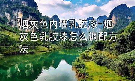 煙灰色內(nèi)墻乳膠漆-煙灰色乳膠漆怎么調(diào)配方法