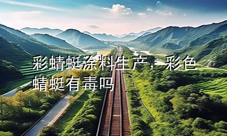 彩蜻蜓涂料生產(chǎn)，彩色蜻蜓有毒嗎