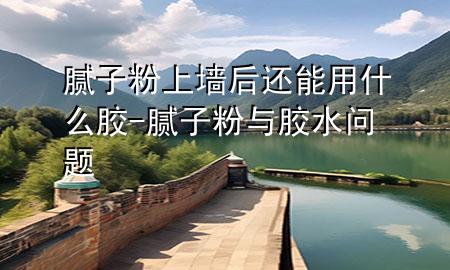 膩?zhàn)臃凵蠅筮€能用什么膠-膩?zhàn)臃叟c膠水問題