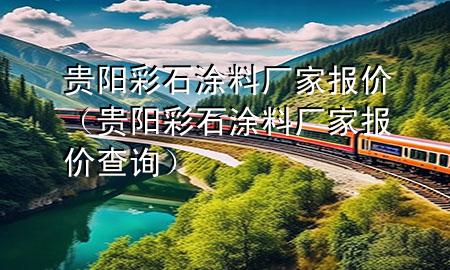 貴陽彩石涂料廠家報價（貴陽彩石涂料廠家報價查詢）