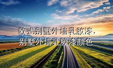 歐式別墅外墻乳膠漆，別墅外墻乳膠漆顏色
