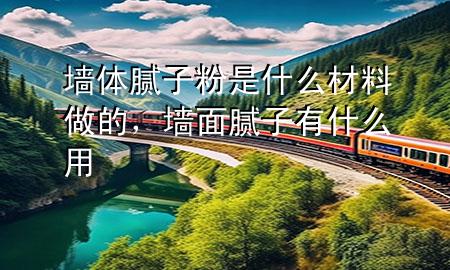 墻體膩?zhàn)臃凼鞘裁床牧献龅?，墻面膩?zhàn)佑惺裁从?>
             </div>
             <!--文章無圖的情況下插入一張圖片end-->
              
      <p>大家好，今天小編關(guān)注到一個(gè)比較有意思的話題，就是關(guān)于墻體膩?zhàn)臃凼鞘裁床牧献龅牡膯栴}，于是小編就整理了1個(gè)相關(guān)介紹墻體膩?zhàn)臃凼鞘裁床牧献龅牡慕獯?，讓我們一起看看吧?/p><ol type=