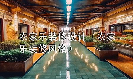 農(nóng)家樂裝修設(shè)計(jì)（農(nóng)家樂裝修風(fēng)格）