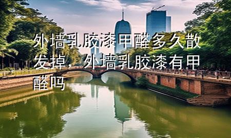 外墻乳膠漆甲醛多久散發(fā)掉，外墻乳膠漆有甲醛嗎