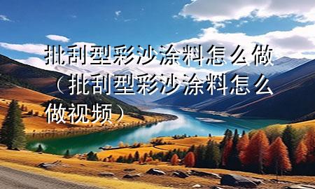 批刮型彩沙涂料怎么做（批刮型彩沙涂料怎么做視頻）