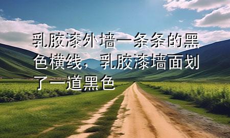 乳膠漆外墻一條條的黑色橫線，乳膠漆墻面劃了一道黑色