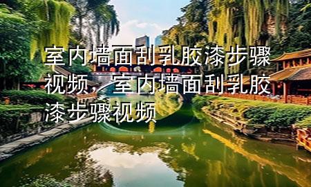 室內(nèi)墻面刮乳膠漆步驟視頻，室內(nèi)墻面刮乳膠漆步驟視頻