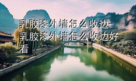 乳膠漆外墻怎么收邊-乳膠漆外墻怎么收邊好看