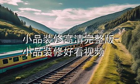 小品裝修高清完整版-小品裝修好看視頻