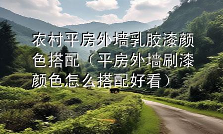 農(nóng)村平房外墻乳膠漆顏色搭配（平房外墻刷漆顏色怎么搭配好看）