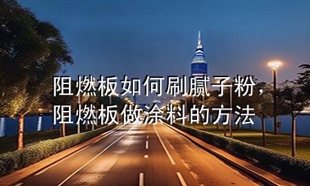 阻燃板如何刷膩子粉，阻燃板做涂料的方法