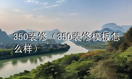 350裝修（350裝修模板怎么樣）