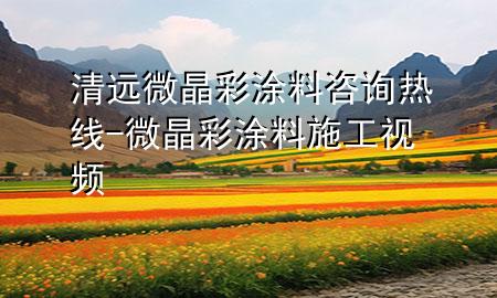 清遠(yuǎn)微晶彩涂料咨詢(xún)熱線(xiàn)-微晶彩涂料施工視頻