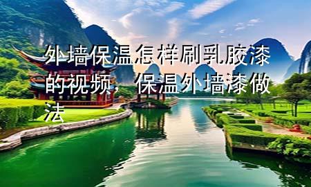 外墻保溫怎樣刷乳膠漆的視頻，保溫外墻漆做法