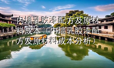 內(nèi)墻乳膠漆配方及原材料成本（內(nèi)墻乳膠漆配方及原材料成本分析）