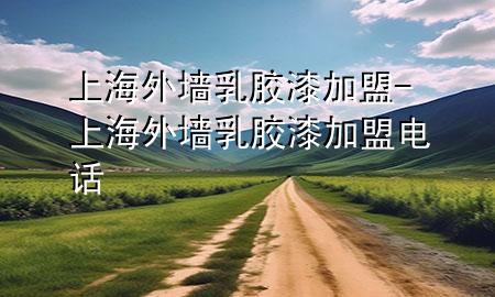 上海外墻乳膠漆加盟-上海外墻乳膠漆加盟電話