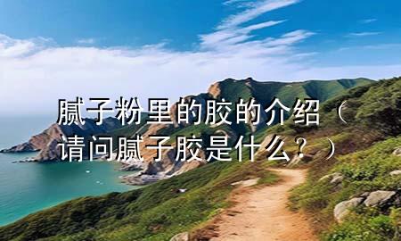 膩子粉里的膠的介紹（請問膩子膠是什么？）