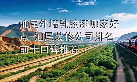 汕尾外墻乳膠漆哪家好點-汕尾裝修公司排名前十口碑推薦