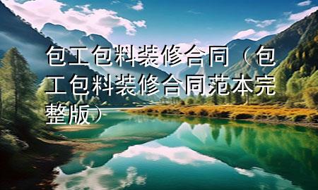 包工包料裝修合同（包工包料裝修合同范本完整版）