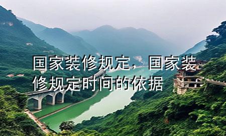 國家裝修規(guī)定，國家裝修規(guī)定時(shí)間的依據(jù)