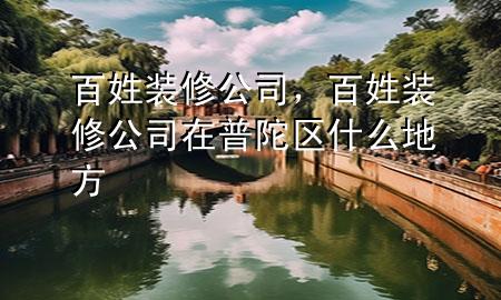 百姓裝修公司，百姓裝修公司在普陀區(qū)什么地方