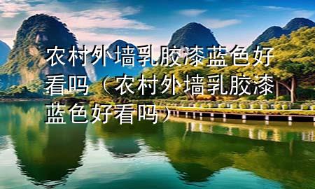 農(nóng)村外墻乳膠漆藍(lán)色好看嗎（農(nóng)村外墻乳膠漆藍(lán)色好看嗎）
