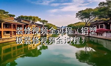 裝修視頻全過程（鋁塑板裝修視頻全過程）