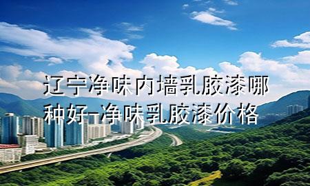 遼寧凈味內(nèi)墻乳膠漆哪種好-凈味乳膠漆價(jià)格