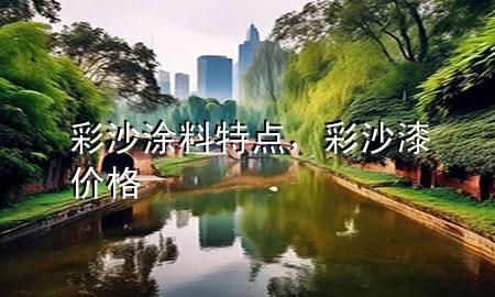 彩沙涂料特點(diǎn)，彩沙漆價(jià)格