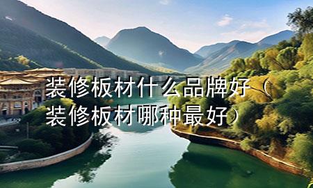 裝修板材什么品牌好（裝修板材哪種最好）