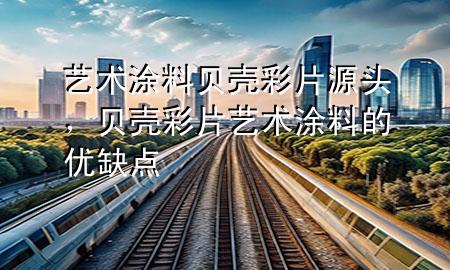 藝術涂料貝殼彩片源頭，貝殼彩片藝術涂料的優(yōu)缺點