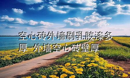 空心磚外墻刷乳膠漆多厚-外墻空心磚壁厚