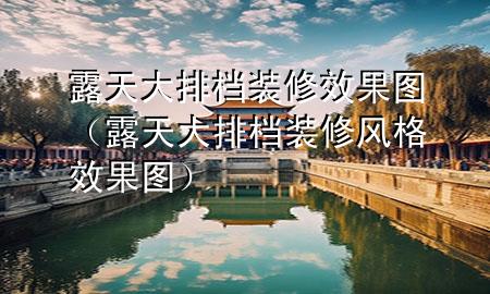 露天大排檔裝修效果圖（露天大排檔裝修風(fēng)格效果圖）