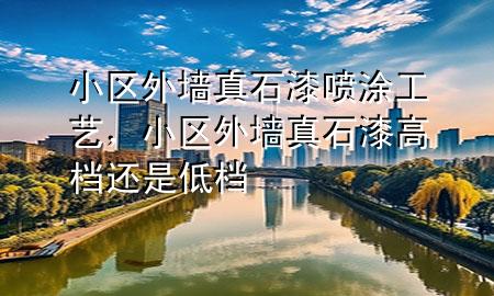 小區(qū)外墻真石漆噴涂工藝，小區(qū)外墻真石漆高檔還是低檔