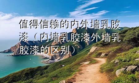 值得信賴的內(nèi)外墻乳膠漆（內(nèi)墻乳膠漆外墻乳膠漆的區(qū)別）