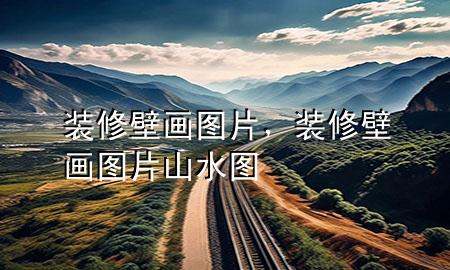 裝修壁畫圖片，裝修壁畫圖片 山水圖