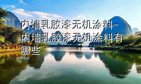 內(nèi)墻乳膠漆無機涂料-內(nèi)墻乳膠漆無機涂料有哪些