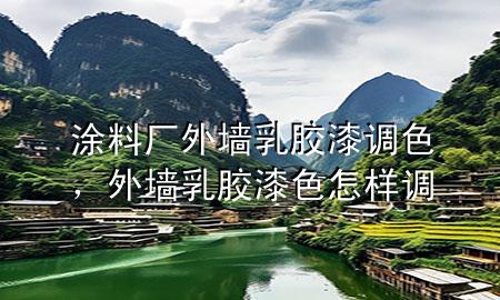 涂料廠外墻乳膠漆調(diào)色，外墻乳膠漆色怎樣調(diào)