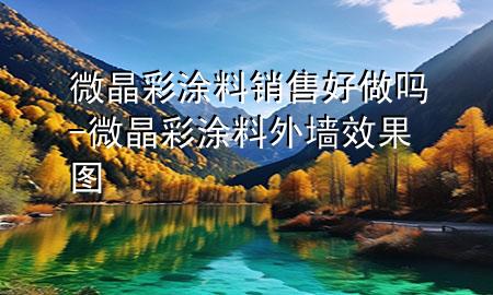 微晶彩涂料銷售好做嗎-微晶彩涂料外墻效果圖