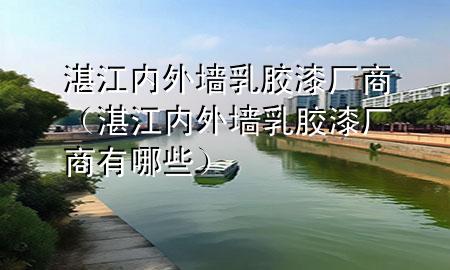 湛江內(nèi)外墻乳膠漆廠商（湛江內(nèi)外墻乳膠漆廠商有哪些）