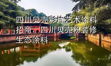 四川貝殼彩片藝術(shù)涂料招商，四川貝殼粉裝修生態(tài)涂料