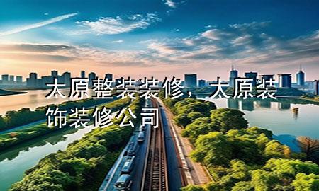 太原整裝裝修，太原裝飾裝修公司