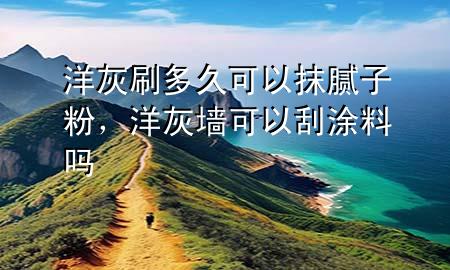 洋灰刷多久可以抹膩?zhàn)臃?，洋灰墻可以刮涂料?>
             </div>
             <!--文章無圖的情況下插入一張圖片end-->
              
      <p>本篇文章給大家談?wù)勓蠡宜⒍嗑每梢阅佔(zhàn)臃?，以及洋灰墻可以刮涂料嗎?duì)應(yīng)的知識(shí)點(diǎn)，希望對(duì)各位有所幫助，不要忘了收***本站喔。
今天給各位分享洋灰刷多久可以抹膩?zhàn)臃鄣闹R(shí)，其中也會(huì)對(duì)洋灰墻可以刮涂料嗎進(jìn)行解釋，如果能碰巧解決***現(xiàn)在面臨的問題，別忘了關(guān)注本站，現(xiàn)在開始吧！</p><ol type=