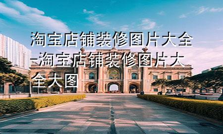淘寶店鋪裝修圖片大全-淘寶店鋪裝修圖片大全大圖