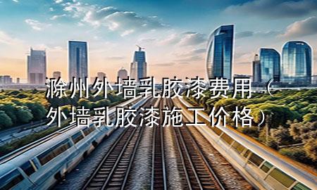 滁州外墻乳膠漆費(fèi)用（外墻乳膠漆施工價格）