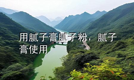 用膩子膏 膩子粉，膩子膏使用