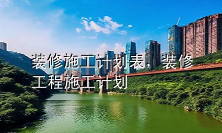 裝修施工計劃表，裝修工程施工計劃