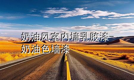 奶油風(fēng)室內(nèi)墻乳膠漆-奶油色墻漆